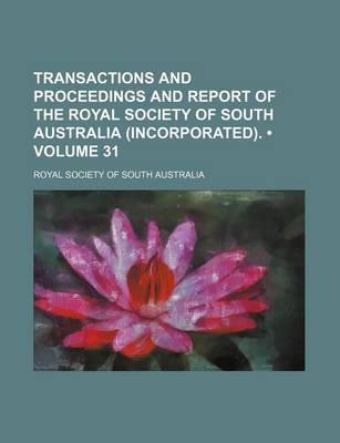 Book cover for Transactions and Proceedings and Report of the Royal Society of South Australia (Incorporated). (Volume 31)