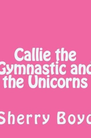 Cover of Callie the Gymnastic and the Unicorns
