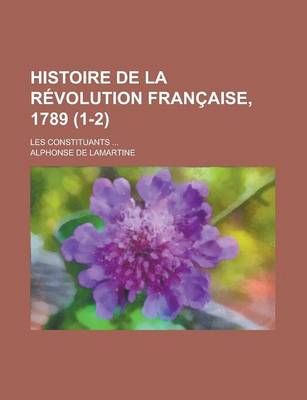 Book cover for Histoire de La Revolution Francaise, 1789; Les Constituants ... (1-2)