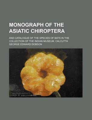 Book cover for Monograph of the Asiatic Chiroptera; And Catalogue of the Species of Bats in the Collection of the Indian Museum, Calcutta