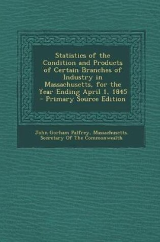 Cover of Statistics of the Condition and Products of Certain Branches of Industry in Massachusetts, for the Year Ending April 1, 1845 - Primary Source Edition