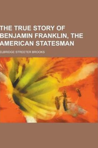 Cover of The True Story of Benjamin Franklin, the American Statesman