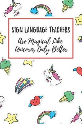 Cover of Sign Language Teachers Are Magical Like Unicorns Only Better