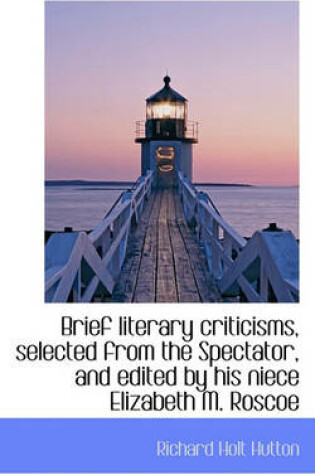 Cover of Brief Literary Criticisms, Selected from the Spectator, and Edited by His Niece Elizabeth M. Roscoe