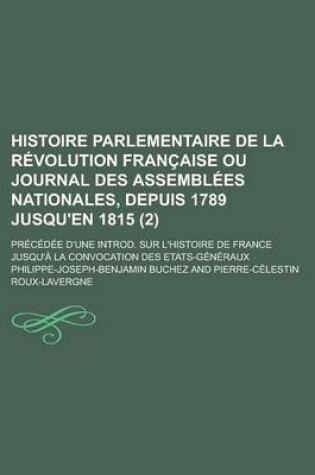 Cover of Histoire Parlementaire de La Revolution Francaise Ou Journal Des Assemblees Nationales, Depuis 1789 Jusqu'en 1815; Precedee D'Une Introd. Sur L'Histoire de France Jusqu'a La Convocation Des Etats-Generaux (2)