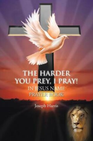 Cover of THE Harder You Prey, I Pray!