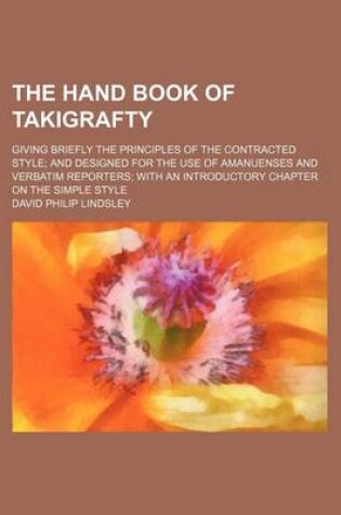 Cover of The Hand Book of Takigrafty; Giving Briefly the Principles of the Contracted Style; And Designed for the Use of Amanuenses and Verbatim Reporters; With an Introductory Chapter on the Simple Style