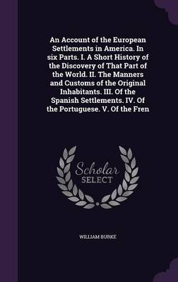 Book cover for An Account of the European Settlements in America. in Six Parts. I. a Short History of the Discovery of That Part of the World. II. the Manners and Customs of the Original Inhabitants. III. of the Spanish Settlements. IV. of the Portuguese. V. of the Fren