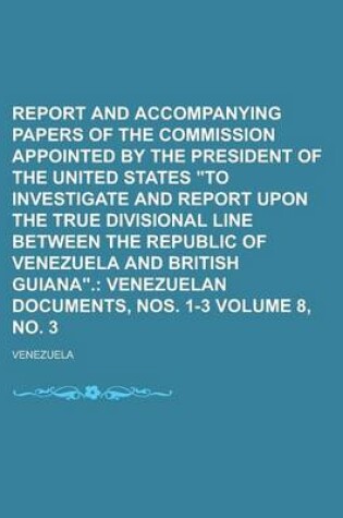 Cover of Report and Accompanying Papers of the Commission Appointed by the President of the United States to Investigate and Report Upon the True Divisional Line Between the Republic of Venezuela and British Guiana Volume 8, No. 3