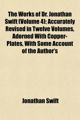 Book cover for The Works of Dr. Jonathan Swift (Volume 4); Accurately Revised in Twelve Volumes, Adorned with Copper-Plates, with Some Account of the Author's