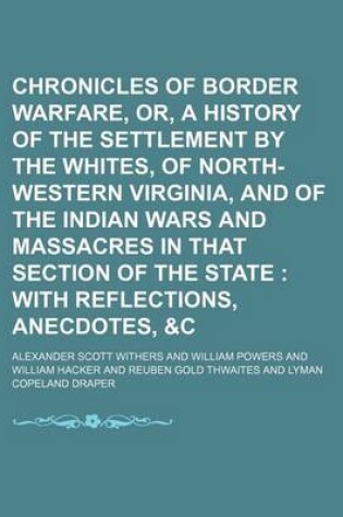 Cover of Chronicles of Border Warfare, Or, a History of the Settlement by the Whites, of North-Western Virginia, and of the Indian Wars and Massacres in That Section of the State; With Reflections, Anecdotes, &C