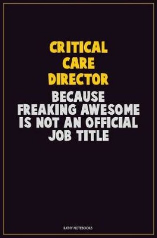 Cover of Critical Care Director, Because Freaking Awesome Is Not An Official Job Title