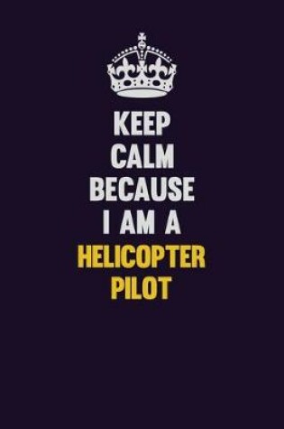 Cover of Keep Calm Because I Am A Helicopter Pilot