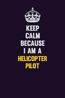 Book cover for Keep Calm Because I Am A Helicopter Pilot