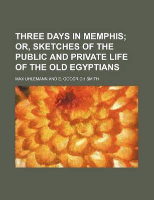 Book cover for Three Days in Memphis; Or, Sketches of the Public and Private Life of the Old Egyptians