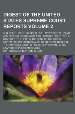 Cover of Digest of the United States Supreme Court Reports; U. S. Vols. 1-206. L. Ed. Books 1-51. Appending All State and Federal Citations of Each Decided Point to the Statement Thereof in the Body of the Digest. Containing References Volume 2