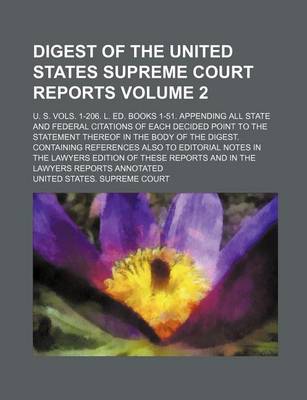 Book cover for Digest of the United States Supreme Court Reports; U. S. Vols. 1-206. L. Ed. Books 1-51. Appending All State and Federal Citations of Each Decided Point to the Statement Thereof in the Body of the Digest. Containing References Volume 2
