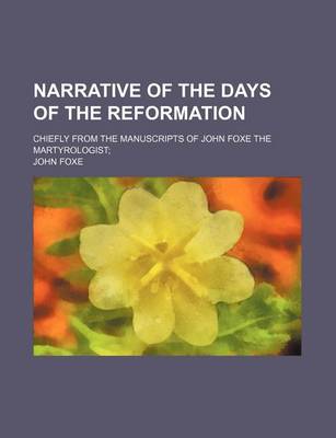 Book cover for Narrative of the Days of the Reformation; Chiefly from the Manuscripts of John Foxe the Martyrologist