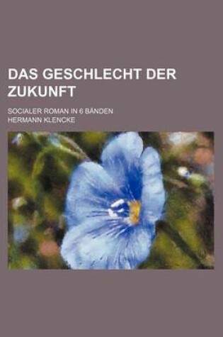 Cover of Das Geschlecht Der Zukunft; Socialer Roman in 6 Banden