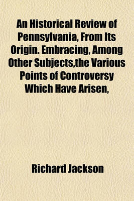 Book cover for An Historical Review of Pennsylvania, from Its Origin. Embracing, Among Other Subjects, the Various Points of Controversy Which Have Arisen,