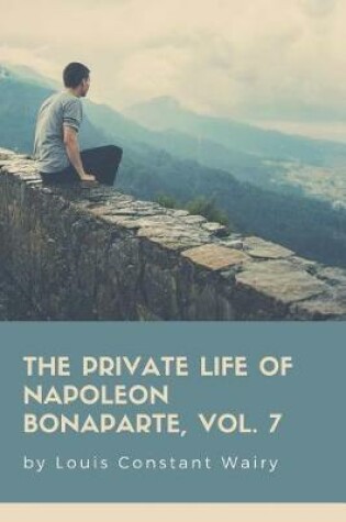 Cover of The Private Life Of Napoleon Bonaparte, Vol. 7