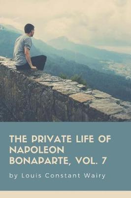 Book cover for The Private Life Of Napoleon Bonaparte, Vol. 7