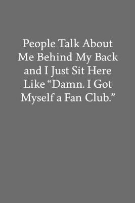 Book cover for People Talk About Me Behind My Back and I Just Sit Here like "Damn. I Got Myself a Fan Club."