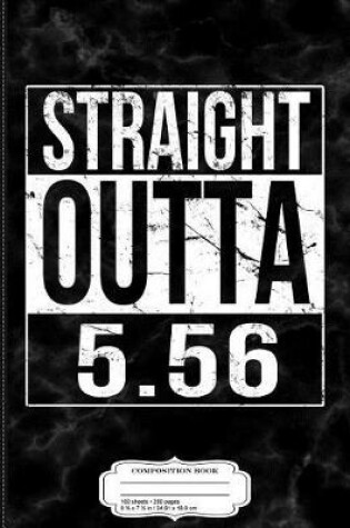 Cover of Straight Outta 5.56 Ar-15 Gun Ammo Composition Notebook