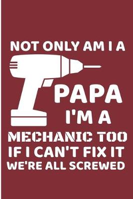 Book cover for Not Only Am I a Papa I'm A Mechanic Too If I Can't Fix It We're All Screwed