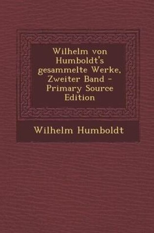 Cover of Wilhelm Von Humboldt's Gesammelte Werke, Zweiter Band - Primary Source Edition