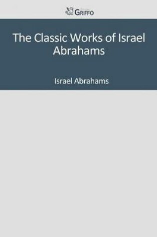 Cover of The Classic Works of Israel Abrahams