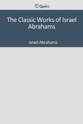 Book cover for The Classic Works of Israel Abrahams