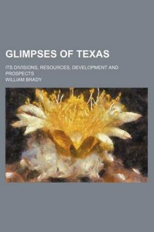 Cover of Glimpses of Texas; Its Divisions, Resources, Development and Prospects