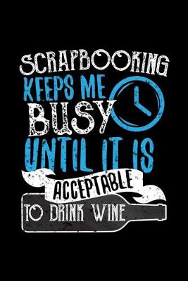 Book cover for Scrapbooking Keeps Me Busy Until It Is Acceptable To Drink Wine