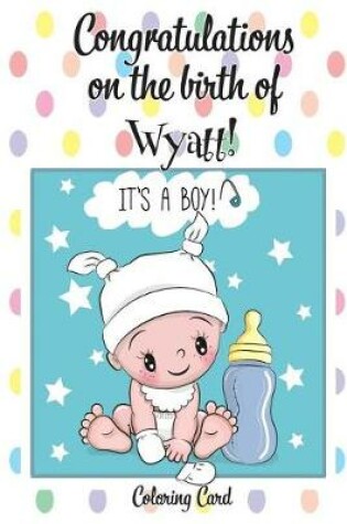 Cover of CONGRATULATIONS on the birth of WYATT! (Coloring Card)