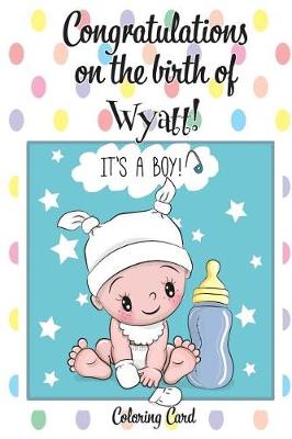 Book cover for CONGRATULATIONS on the birth of WYATT! (Coloring Card)