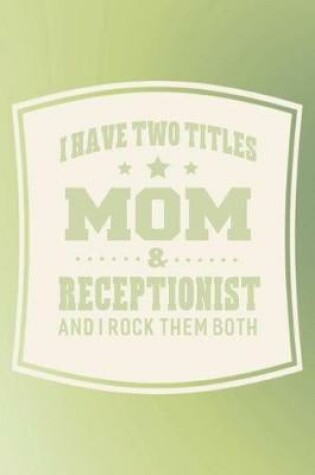 Cover of I Have Two Titles Mom & Receptionist And I Rock Them Both