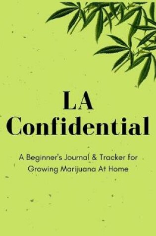 Cover of LA Confidential - A Beginner's Journal & Tracker for Growing Marijuana At Home