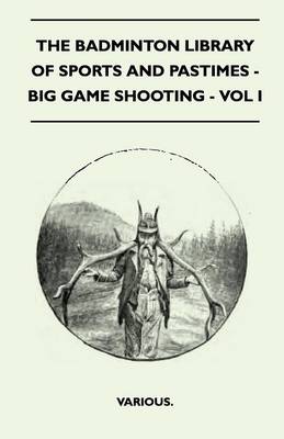 Book cover for The Badminton Library Of Sports And Pastimes - Big Game Shooting - Vol I