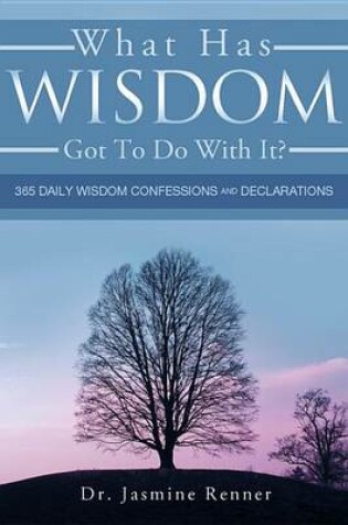 Cover of What Has Wisdom Got to Do with It? - 365 Daily Wisdom Confessions and Declarations.