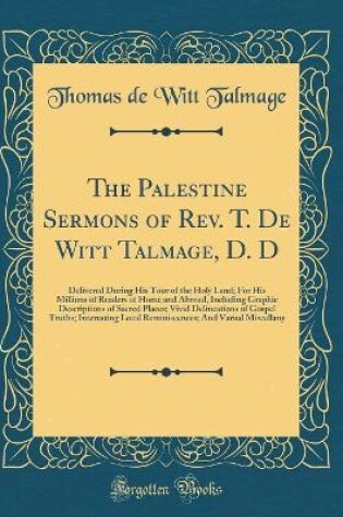 Cover of The Palestine Sermons of Rev. T. De Witt Talmage, D. D: Delivered During His Tour of the Holy Land; For His Millions of Readers at Home and Abroad, Including Graphic Descriptions of Sacred Places; Vivid Delineations of Gospel Truths; Interesting Local Rem