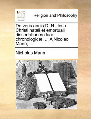 Book cover for de Veris Annis D. N. Jesu Christi Natali Et Emortuali Dissertationes Du] Chronologic], ... a Nicolao Mann, ...