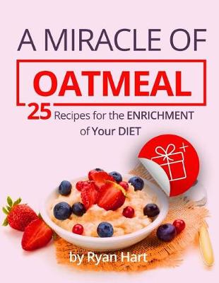 Book cover for A miracle of oatmeal. 25 recipes for the enrichment of your diet.Full color