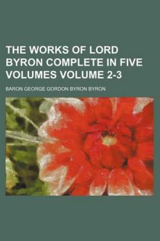 Cover of The Works of Lord Byron Complete in Five Volumes Volume 2-3