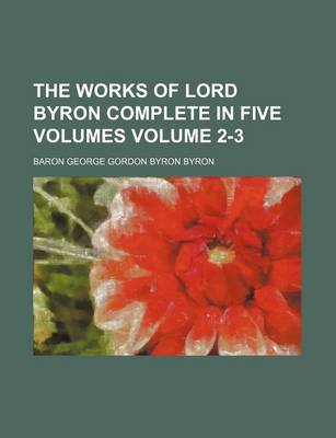 Book cover for The Works of Lord Byron Complete in Five Volumes Volume 2-3