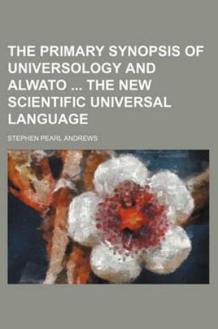 Cover of The Primary Synopsis of Universology and Alwato the New Scientific Universal Language