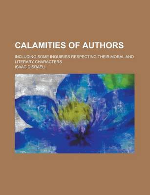 Book cover for Calamities of Authors; Including Some Inquiries Respecting Their Moral and Literary Characters Volume 1