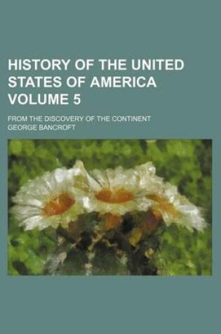 Cover of History of the United States of America Volume 5; From the Discovery of the Continent