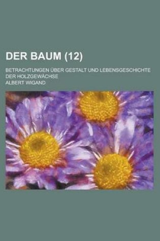Cover of Der Baum; Betrachtungen Uber Gestalt Und Lebensgeschichte Der Holzgewachse (12)