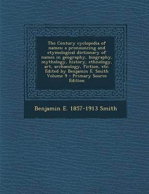 Book cover for The Century Cyclopedia of Names; A Pronouncing and Etymological Dictionary of Names in Geography, Biography, Mythology, History, Ethnology, Art, Archaeology, Fiction, Etc. Edited by Benjamin E. Smith Volume 9 - Primary Source Edition